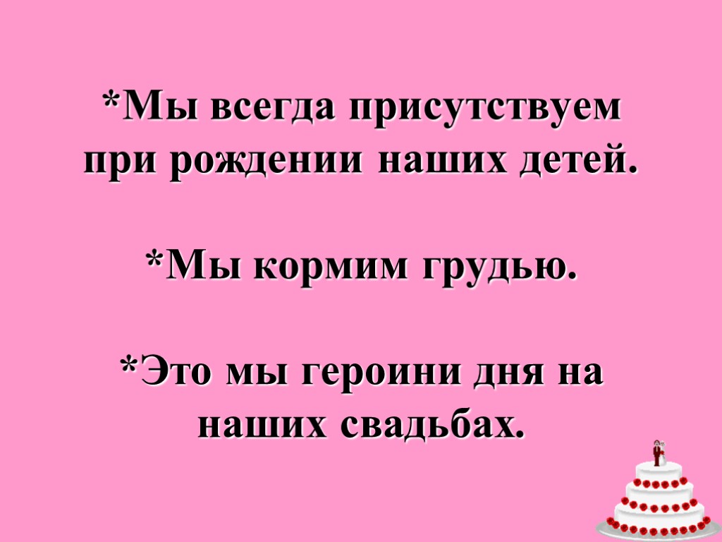 *Мы всегда присутствуем при рождении наших детей. *Мы кормим грудью. *Это мы героини дня